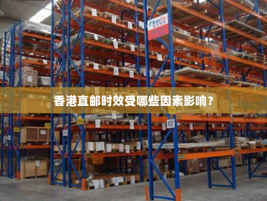 香港直邮时效受哪些因素影响? 香港直邮时效受哪些因素影响?