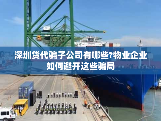 深圳货代骗子公司有哪些?物业企业如何避开这些骗局 深圳货代骗子公司有哪些?物业企业如何避开这些骗局