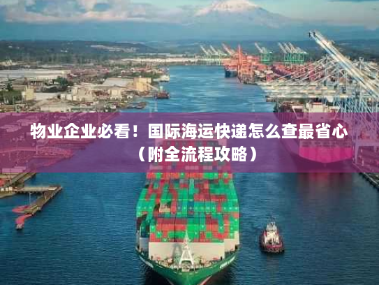 物业企业必看！国际海运快递怎么查最省心（附全流程攻略）