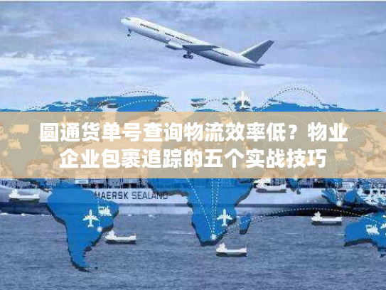 圆通货单号查询物流效率低？物业企业包裹追踪的五个实战技巧