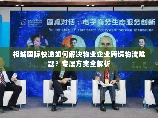 相城国际快递如何解决物业企业跨境物流难题?专属方案全解析 相城国际快递如何解决物业企业跨境物流难题?专属方案全解析