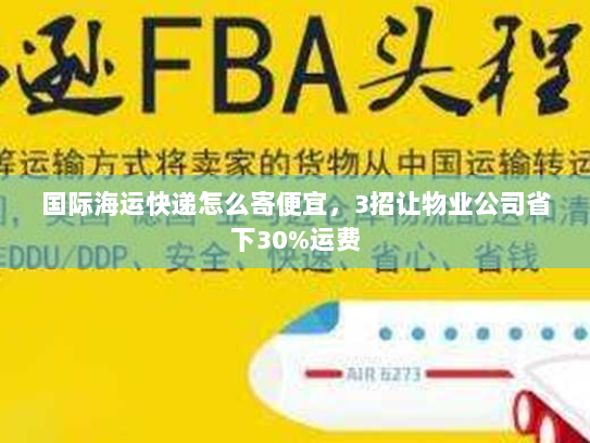 国际海运快递怎么寄便宜，3招让物业公司省下30%运费