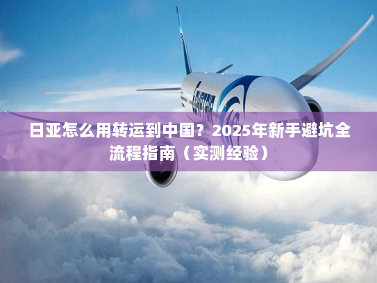 日亚怎么用转运到中国？2025年新手避坑全流程指南（实测经验）