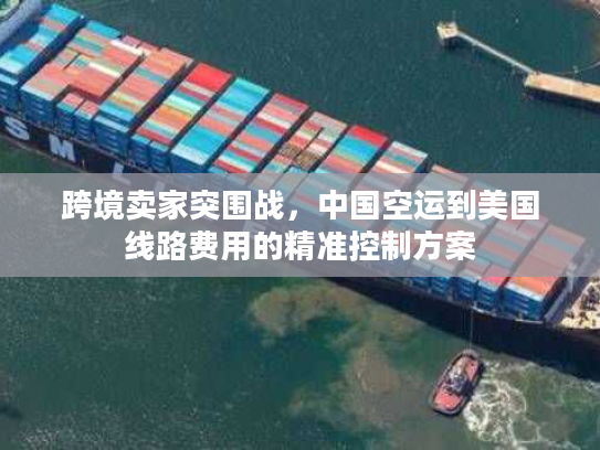 跨境卖家突围战，中国空运到美国线路费用的精准控制方案