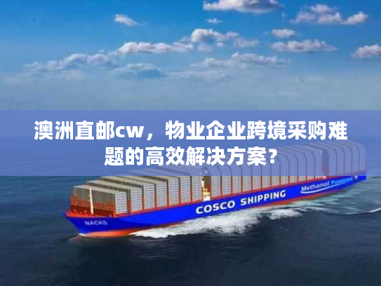 澳洲直邮cw，物业企业跨境采购难题的高效解决方案？
