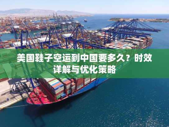 美国鞋子空运到中国要多久？时效详解与优化策略