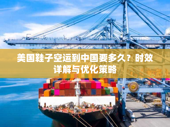 美国鞋子空运到中国要多久？时效详解与优化策略