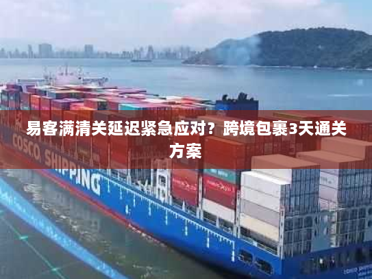 易客满清关延迟紧急应对?跨境包裹3天通关方案 易客满清关延迟紧急应对?跨境包裹3天通关方案
