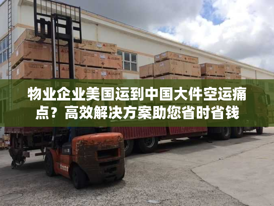 物业企业美国运到中国大件空运痛点?高效解决方案助您省时省钱 物业企业美国运到中国大件空运痛点?高效解决方案助您省时省钱