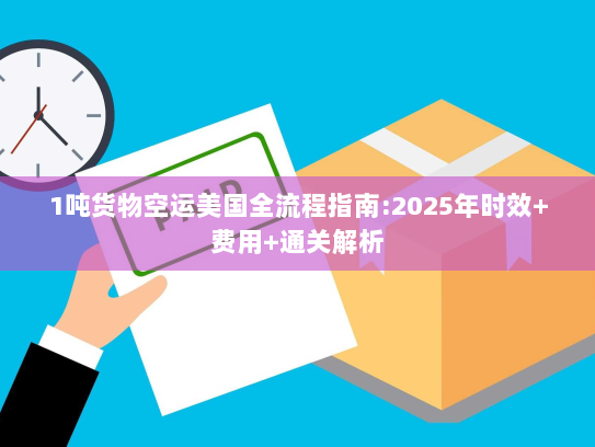 1吨货物空运美国全流程指南:2025年时效+费用+通关解析 1吨货物空运美国全流程指南:2025年时效+费用+通关解析