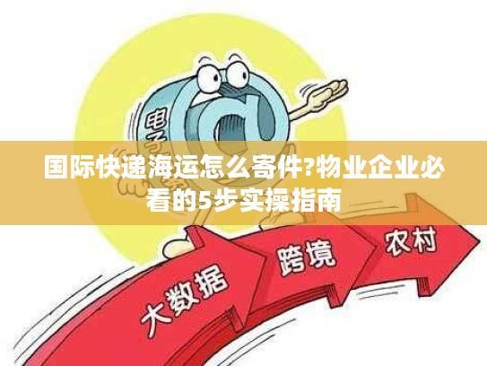 国际快递海运怎么寄件?物业企业必看的5步实操指南