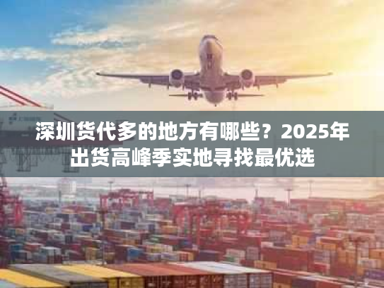 深圳货代多的地方有哪些？2025年出货高峰季实地寻找最优选