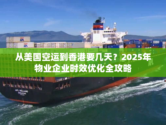从美国空运到香港要几天？2025年物业企业时效优化全攻略