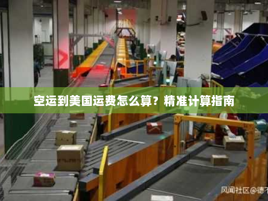 空运到美国运费怎么算?精准计算指南 空运到美国运费怎么算?精准计算指南