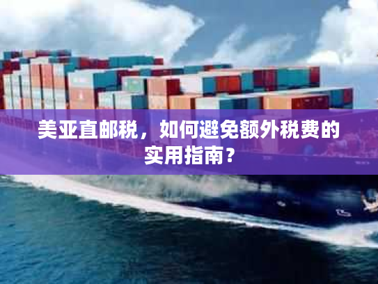 美亚直邮税,如何避免额外税费的实用指南? 美亚直邮税,如何避免额外税费的实用指南?