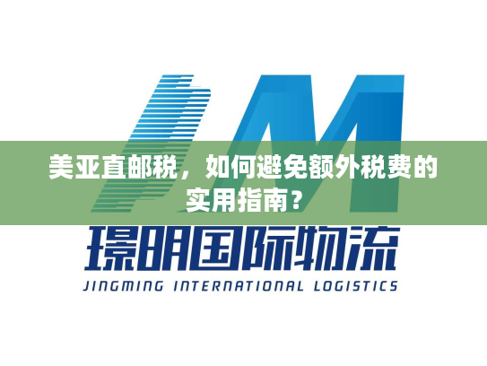 美亚直邮税,如何避免额外税费的实用指南? 美亚直邮税,如何避免额外税费的实用指南?