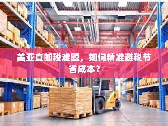 美亚直邮税难题，如何精准避税节省成本？