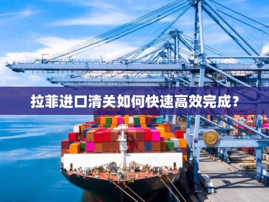 拉菲进口清关如何快速高效完成？