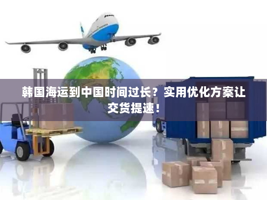 韩国海运到中国时间过长?实用优化方案让交货提速! 韩国海运到中国时间过长?实用优化方案让交货提速!