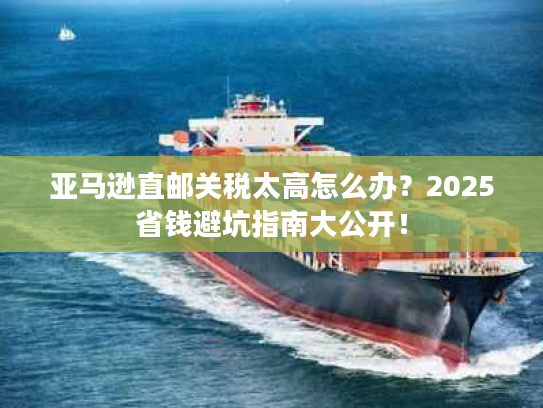 亚马逊直邮关税太高怎么办？2025省钱避坑指南大公开！