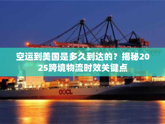 空运到美国是多久到达的？揭秘2025跨境物流时效关键点