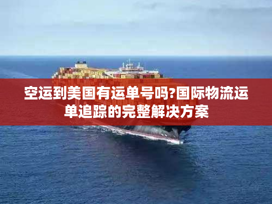 空运到美国有运单号吗?国际物流运单追踪的完整解决方案