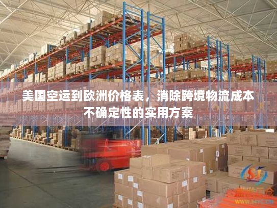 美国空运到欧洲价格表,消除跨境物流成本不确定性的实用方案 美国空运到欧洲价格表,消除跨境物流成本不确定性的实用方案