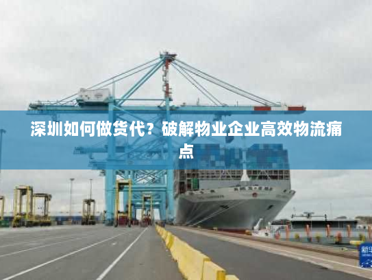 深圳如何做货代?破解物业企业高效物流痛点 深圳如何做货代?破解物业企业高效物流痛点