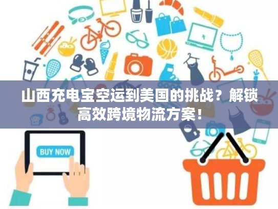 山西充电宝空运到美国的挑战？解锁高效跨境物流方案！
