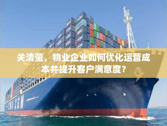 关清萤，物业企业如何优化运营成本并提升客户满意度？