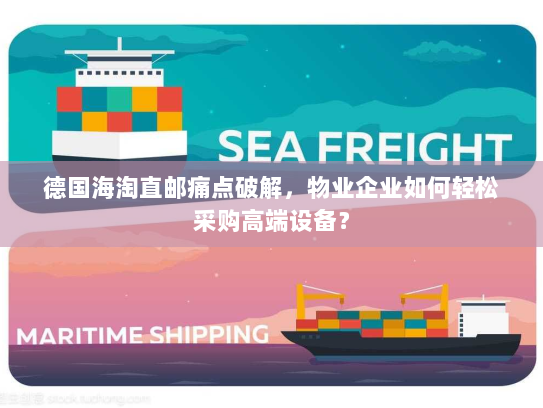 德国海淘直邮痛点破解,物业企业如何轻松采购高端设备? 德国海淘直邮痛点破解,物业企业如何轻松采购高端设备?