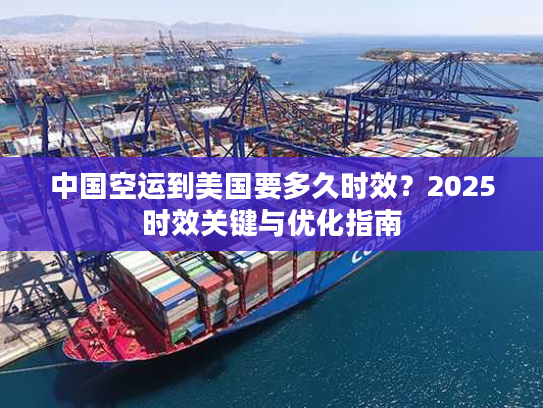 中国空运到美国要多久时效？2025时效关键与优化指南