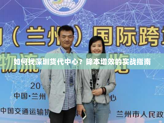 如何找深圳货代中心?降本增效的实战指南 如何找深圳货代中心?降本增效的实战指南