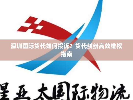 深圳国际货代如何投诉？货代纠纷高效维权指南