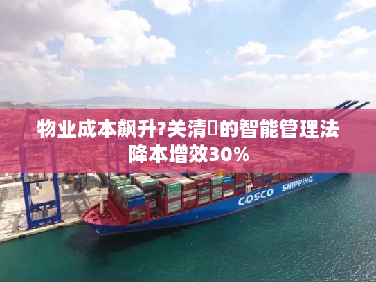 物业成本飙升?关清垚的智能管理法降本增效30%