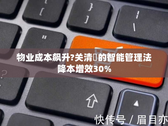 物业成本飙升?关清垚的智能管理法降本增效30%