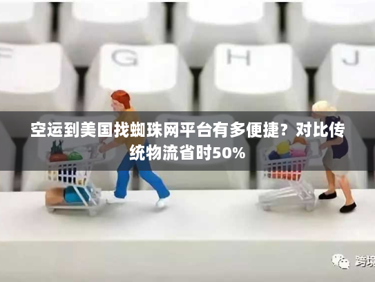 空运到美国找蜘珠网平台有多便捷?对比传统物流省时50% 空运到美国找蜘珠网平台有多便捷?对比传统物流省时50%
