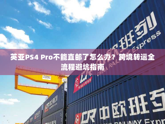 英亚PS4 Pro不能直邮了怎么办?跨境转运全流程避坑指南 英亚PS4 Pro不能直邮了怎么办?跨境转运全流程避坑指南
