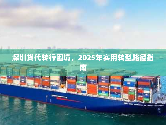 深圳货代转行困境，2025年实用转型路径指南