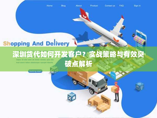 深圳货代如何开发客户?实战策略与有效突破点解析 深圳货代如何开发客户?实战策略与有效突破点解析