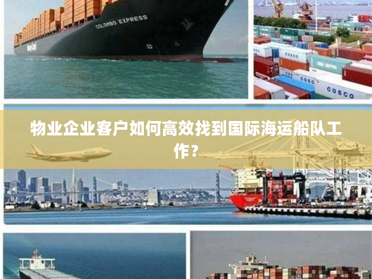 物业企业客户如何高效找到国际海运船队工作？