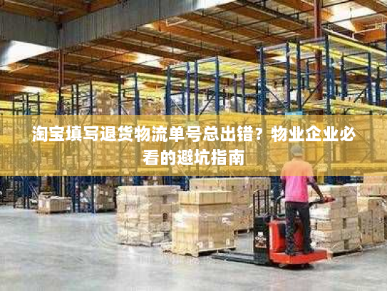 淘宝填写退货物流单号总出错？物业企业必看的避坑指南