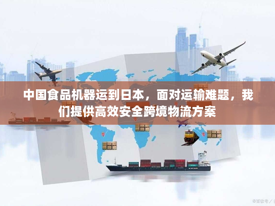 中国食品机器运到日本,面对运输难题,我们提供高效安全跨境物流方案 中国食品机器运到日本,面对运输难题,我们提供高效安全跨境物流方案
