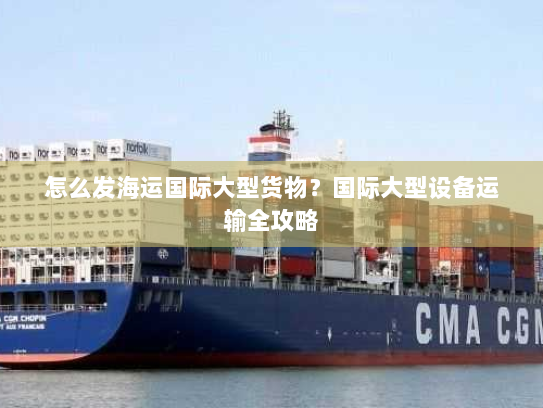 怎么发海运国际大型货物?国际大型设备运输全攻略 怎么发海运国际大型货物?国际大型设备运输全攻略