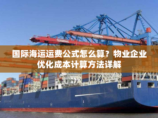 国际海运运费公式怎么算？物业企业优化成本计算方法详解