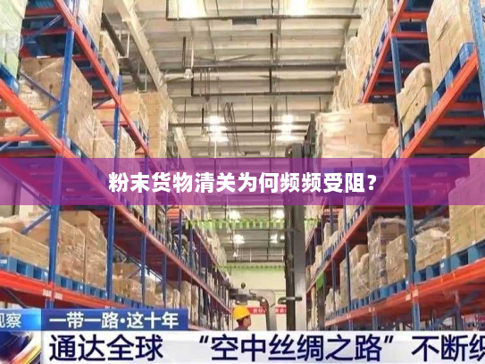 粉末货物清关为何频频受阻? 粉末货物清关为何频频受阻?