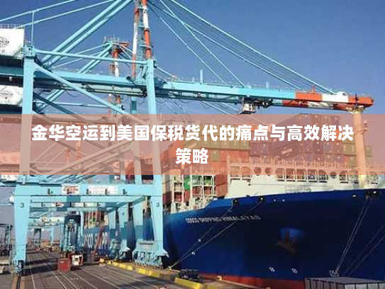 金华空运到美国保税货代的痛点与高效解决策略