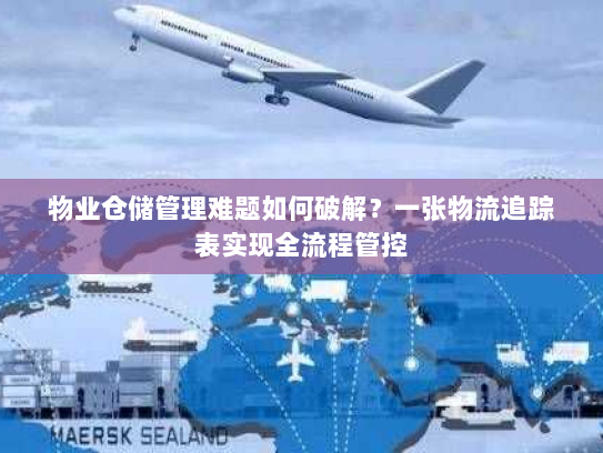 物业仓储管理难题如何破解?一张物流追踪表实现全流程管控 物业仓储管理难题如何破解?一张物流追踪表实现全流程管控