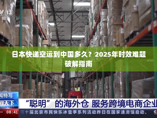 日本快递空运到中国多久?2025年时效难题破解指南 日本快递空运到中国多久?2025年时效难题破解指南