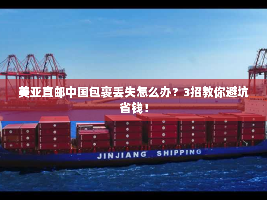 美亚直邮中国包裹丢失怎么办?3招教你避坑省钱! 美亚直邮中国包裹丢失怎么办?3招教你避坑省钱!